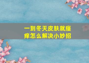 一到冬天皮肤就瘙痒怎么解决小妙招