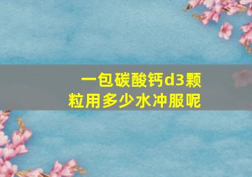 一包碳酸钙d3颗粒用多少水冲服呢