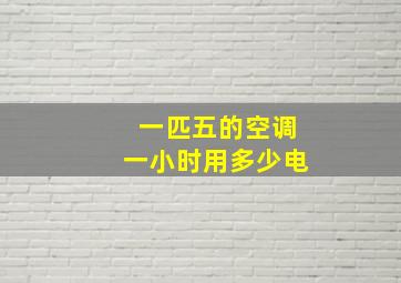 一匹五的空调一小时用多少电