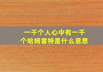 一千个人心中有一千个哈姆雷特是什么意思