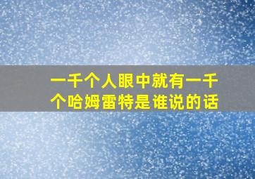 一千个人眼中就有一千个哈姆雷特是谁说的话