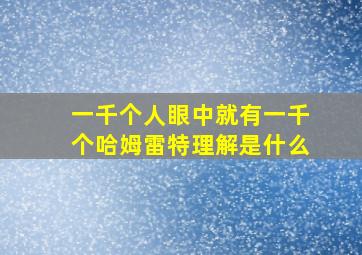 一千个人眼中就有一千个哈姆雷特理解是什么