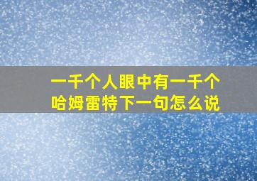 一千个人眼中有一千个哈姆雷特下一句怎么说