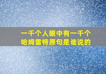 一千个人眼中有一千个哈姆雷特原句是谁说的