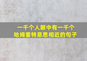 一千个人眼中有一千个哈姆雷特意思相近的句子