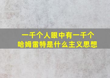 一千个人眼中有一千个哈姆雷特是什么主义思想