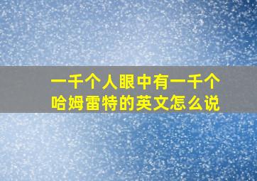 一千个人眼中有一千个哈姆雷特的英文怎么说