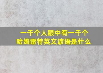 一千个人眼中有一千个哈姆雷特英文谚语是什么