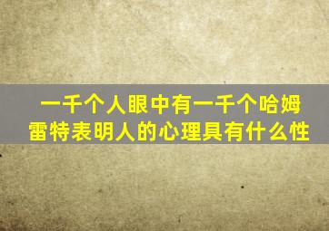 一千个人眼中有一千个哈姆雷特表明人的心理具有什么性