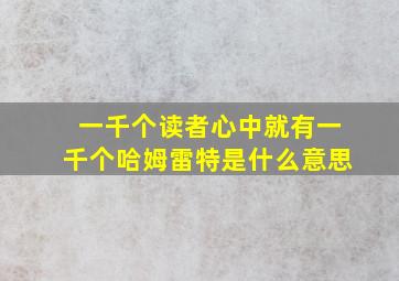 一千个读者心中就有一千个哈姆雷特是什么意思