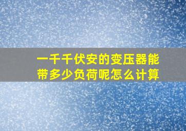 一千千伏安的变压器能带多少负荷呢怎么计算