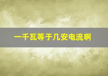 一千瓦等于几安电流啊