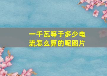 一千瓦等于多少电流怎么算的呢图片