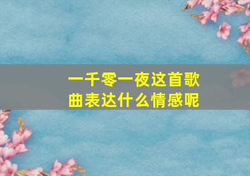 一千零一夜这首歌曲表达什么情感呢