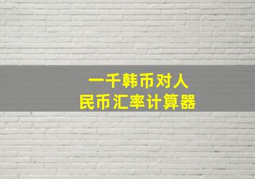 一千韩币对人民币汇率计算器