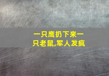 一只鹰扔下来一只老鼠,军人发疯