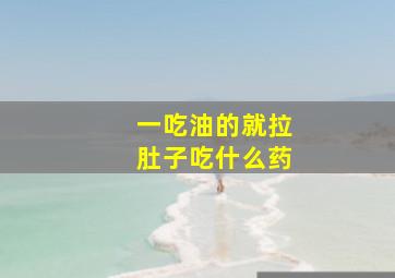 一吃油的就拉肚子吃什么药