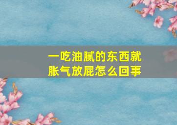 一吃油腻的东西就胀气放屁怎么回事