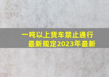 一吨以上货车禁止通行最新规定2023年最新