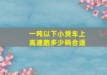 一吨以下小货车上高速跑多少码合适