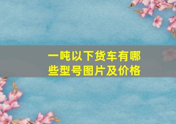 一吨以下货车有哪些型号图片及价格