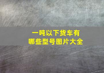 一吨以下货车有哪些型号图片大全