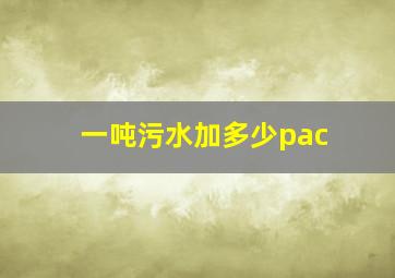 一吨污水加多少pac