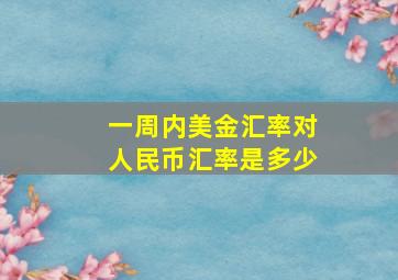 一周内美金汇率对人民币汇率是多少