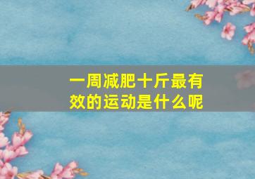 一周减肥十斤最有效的运动是什么呢