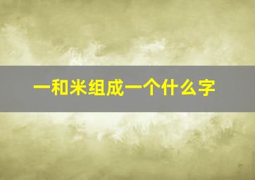 一和米组成一个什么字