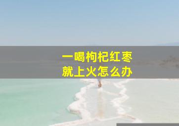 一喝枸杞红枣就上火怎么办