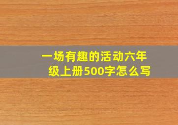 一场有趣的活动六年级上册500字怎么写