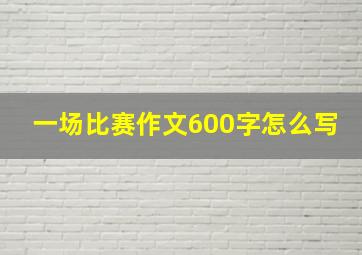 一场比赛作文600字怎么写