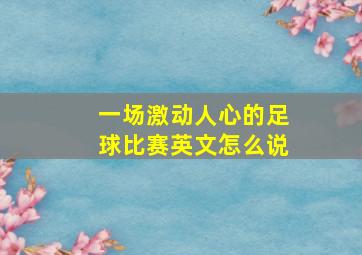 一场激动人心的足球比赛英文怎么说