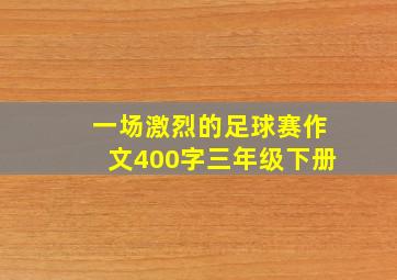 一场激烈的足球赛作文400字三年级下册