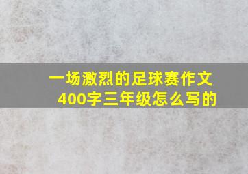 一场激烈的足球赛作文400字三年级怎么写的