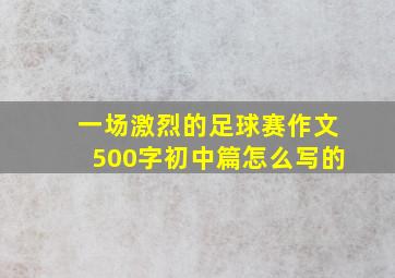 一场激烈的足球赛作文500字初中篇怎么写的