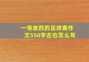 一场激烈的足球赛作文550字左右怎么写