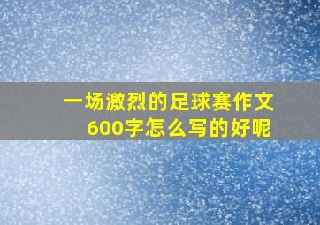 一场激烈的足球赛作文600字怎么写的好呢