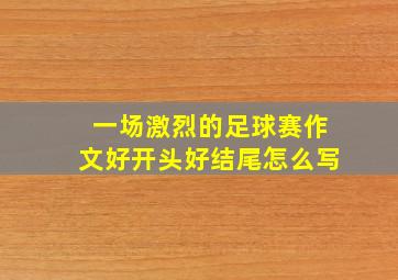 一场激烈的足球赛作文好开头好结尾怎么写