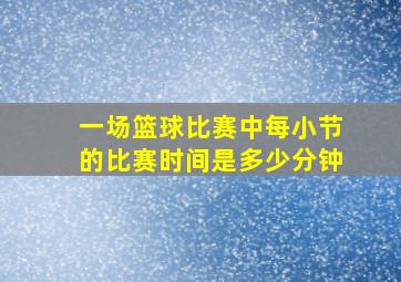 一场篮球比赛中每小节的比赛时间是多少分钟