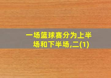 一场篮球赛分为上半场和下半场,二(1)