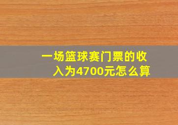 一场篮球赛门票的收入为4700元怎么算