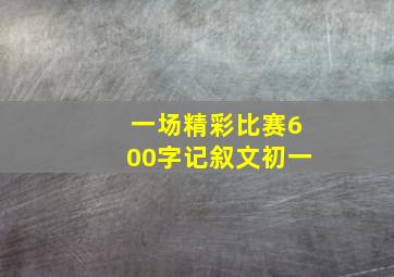 一场精彩比赛600字记叙文初一