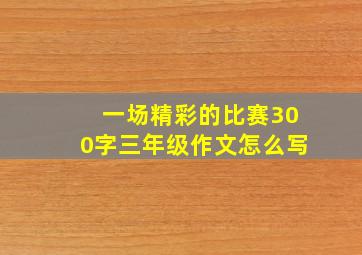 一场精彩的比赛300字三年级作文怎么写