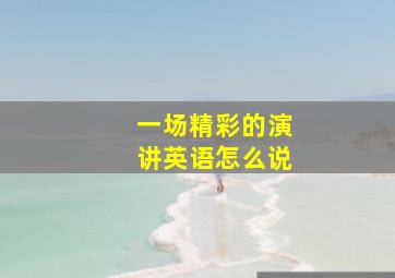 一场精彩的演讲英语怎么说