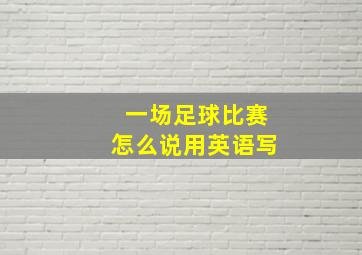 一场足球比赛怎么说用英语写