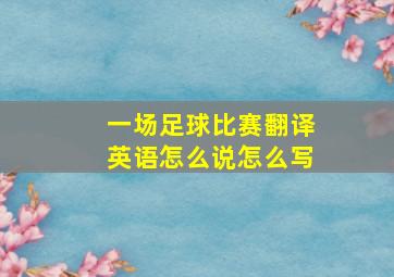 一场足球比赛翻译英语怎么说怎么写