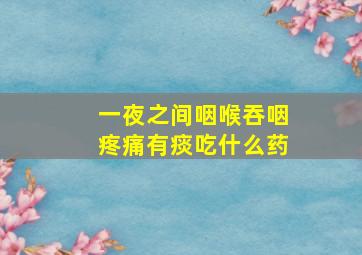 一夜之间咽喉吞咽疼痛有痰吃什么药