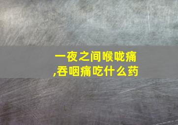 一夜之间喉咙痛,吞咽痛吃什么药